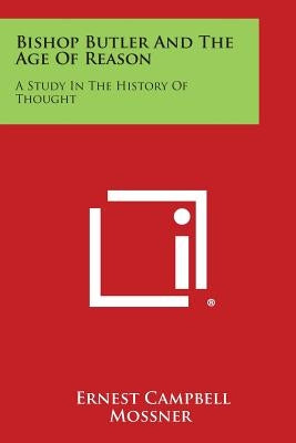 Bishop Butler and the Age of Reason: A Study in the History of Thought by Mossner, Ernest Campbell