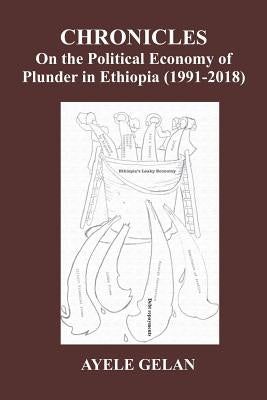 Chronicles on the Political Economy of Plunder in Ethiopia (1991-2018) by Gelan, Ayele