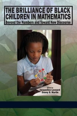 The Brilliance of Black Children in Mathematics: Beyond the Numbers and Toward New Discourse by Leonard, Jacqueline