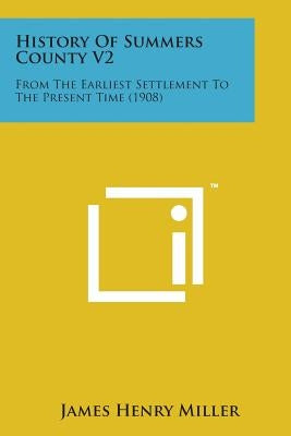 History of Summers County V2: From the Earliest Settlement to the Present Time (1908) by Miller, James Henry