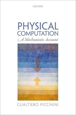 Physical Computation: A Mechanistic Account by Piccinini, Gualtiero