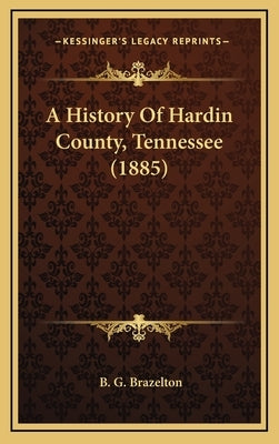 A History Of Hardin County, Tennessee (1885) by Brazelton, B. G.