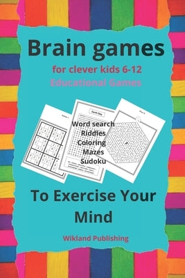 Brain games for clever kids 6-12 Educational Games: Word search -Riddles- Coloring-Mazes- Sudoku.To Exercise Your Mind. by Wikland Publishing