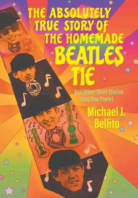 The Absolutely True Story of the Homemade Beatles Tie by Bellito, Michael J.