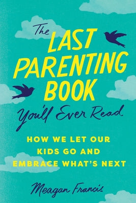 The Last Parenting Book You'll Ever Read: How We Let Our Kids Go and Embrace What's Next by Francis, Meagan