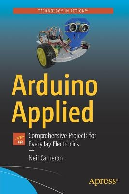 Arduino Applied: Comprehensive Projects for Everyday Electronics by Cameron, Neil