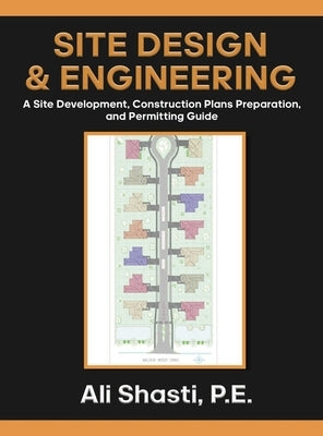 Site Design & Engineering: A Site Development, Construction Plans Preparation, and Permitting Guide. by Shasti, Ali