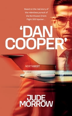 'Dan Cooper': Based on the Real Story of the Relentless Pursuit of the Northwest Orient Flight 305 Hijacker D.B. Cooper by Morrow, Jude