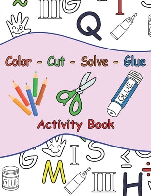 Color - Cut - Solve - Glue Activity Book: 25 Puzzle to Color, Cut, Solve and Glue . Ages 3 to 6 . Coloring, Scissor and Motor Skills + A Certificate F by Production, Kiddy