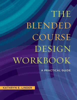 The Blended Course Design Workbook: A Practical Guide by Linder, Kathryn E.