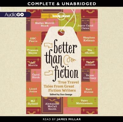 Better Than Fiction: True Travel Tales from Great Fiction Writers by Millar, James