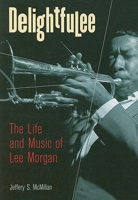 Delightfulee: The Life and Music of Lee Morgan by McMillan, Jeff