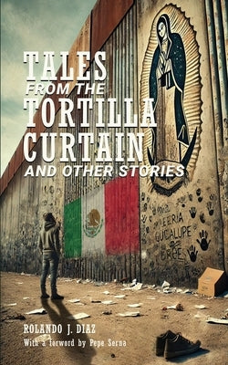 Tales From The Tortilla Curtain and Other Stories: Volume 1 by Diaz, Rolando J.