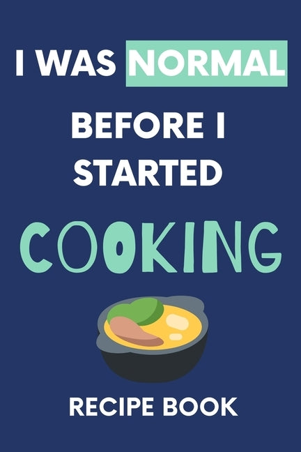 I Was Normal Before I Started Cooking Recipe Book: Write Down Your Favorite Recipes With Love by Publisher, Nzspace