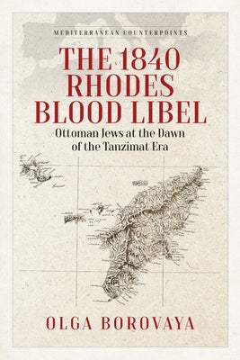 The 1840 Rhodes Blood Libel: Ottoman Jews at the Dawn of the Tanzimat Era by Borovaya, Olga