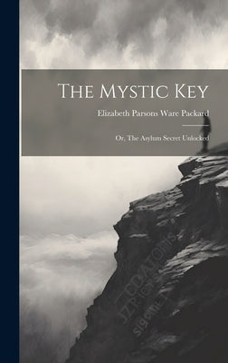 The Mystic Key: Or, The Asylum Secret Unlocked by Elizabeth Parsons Ware Packard