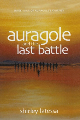 Auragole and the Last Battle: Book Four of Aurogole's Journey by Latessa, Shirley