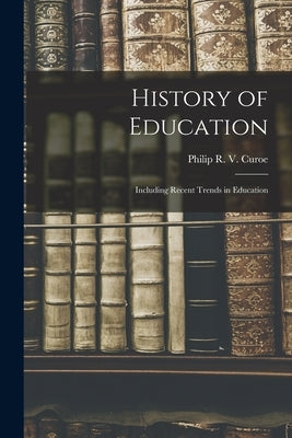 History of Education: Including Recent Trends in Education by R. V. Curoe, Philip