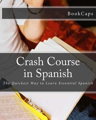 Crash Course in Spanish: The Quickest Way to Learn Essential Spanish by Bookcaps