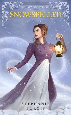 Snowspelled: The Harwood Spellbook Volume I by Burgis, Stephanie