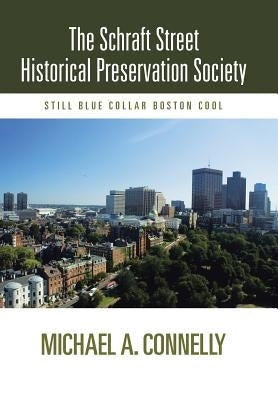 The Schraft Street Historical Preservation Society: Still Blue Collar Boston Cool by Connelly, Michael A.