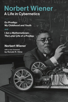 Norbert Wiener-A Life in Cybernetics: Ex-Prodigy: My Childhood and Youth and I Am a Mathematician: The Later Life of a Prodigy by Wiener, Norbert