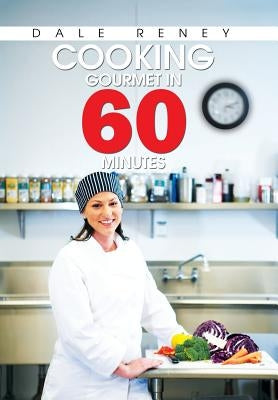 Cooking Gourmet in 60 Minutes by Reney, Dale