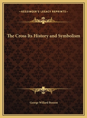 The Cross Its History and Symbolism by Benson, George Willard