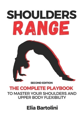 Shoulders Range: The Complete Playbook to Master Your Shoulders and Upper Body Flexibility by Bartolini, Elia