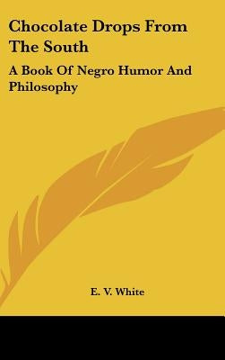 Chocolate Drops From The South: A Book Of Negro Humor And Philosophy by White, E. V.