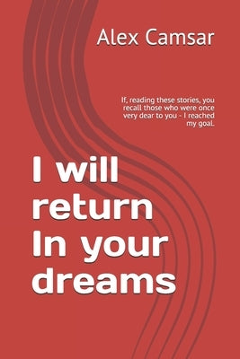 I will return In your dreams: If, reading these stories, you recall those who were once very dear to you - I reached my goal. by Camsar, Alex