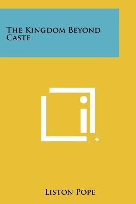 The Kingdom Beyond Caste by Pope, Liston