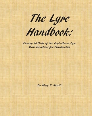 The Lyre Handbook: Playing Methods of the Anglo-Saxon Lyre with Directions for Construction by Savelli, Mary K.