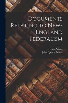 Documents Relating to New-England Federalism by Adams, John Quincy, Former Ow