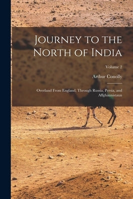 Journey to the North of India: Overland From England, Through Russia, Persia, and Affghaunistaun; Volume 2 by Conolly, Arthur