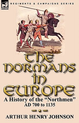 The Normans in Europe: a History of the Northmen AD 700 to 1135 by Johnson, Arthur Henry