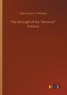 The Strength of the Mormon Position by Whitney, Elder Orson F.