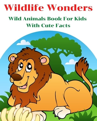 Wildlife Wonders - Wild Animals Book For Kids With Cute Facts: Fascinating Animal Book With Curiosities For Kids And Toddlers l My First Animal Encycl by Gilmour, Aniruth