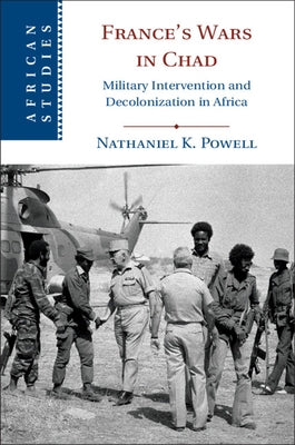 France's Wars in Chad: Military Intervention and Decolonization in Africa by Powell, Nathaniel K.