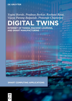 Digital Twins: Internet of Things, Machine Learning, and Smart Manufacturing by Borole, Yogini