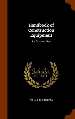 Handbook of Construction Equipment: Its Cost and Use by Dana, Richard Turner