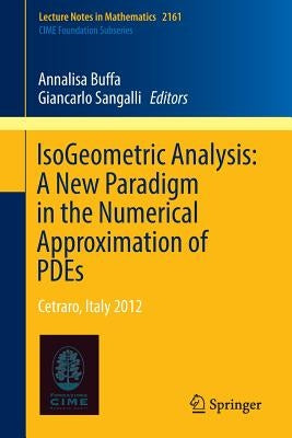 Isogeometric Analysis: A New Paradigm in the Numerical Approximation of Pdes: Cetraro, Italy 2012 by Buffa, Annalisa