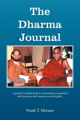 The Dharma Journal: A Quest for Wisdom Leads to Extraordinary Encounters with Wise Men and Women Across the Globe. by Morano, Frank T.