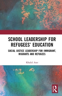 School Leadership for Refugees' Education: Social Justice Leadership for Immigrant, Migrants and Refugees by Arar, Khalid