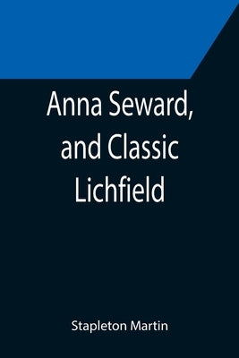 Anna Seward, and Classic Lichfield by Martin, Stapleton