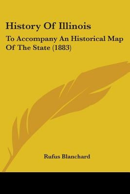 History Of Illinois: To Accompany An Historical Map Of The State (1883) by Blanchard, Rufus