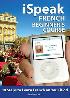 Ispeak French Beginner's Course (MP3 CD + Guide): 10 Steps to Learn French on Your iPod [With Book] by Wightwick, Jane