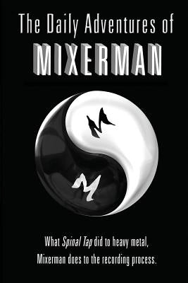 The Daily Adventures of Mixerman: What Spinal Tap did to heavy metal, Mixerman does to the recording world by Mixerman