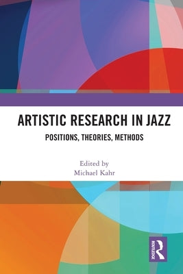 Artistic Research in Jazz: Positions, Theories, Methods by Kahr, Michael