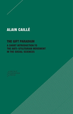 The Gift Paradigm: A Short Introduction to the Anti-Utilitarian Movement in the Social Sciences by Caillé, Alain